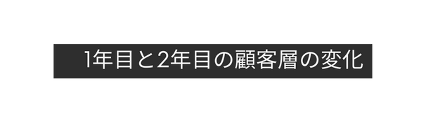 1年目と2年目の顧客層の変化